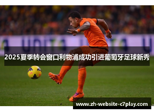 2025夏季转会窗口利物浦成功引进葡萄牙足球新秀