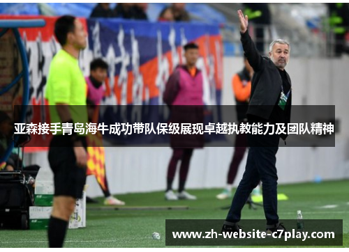 亚森接手青岛海牛成功带队保级展现卓越执教能力及团队精神