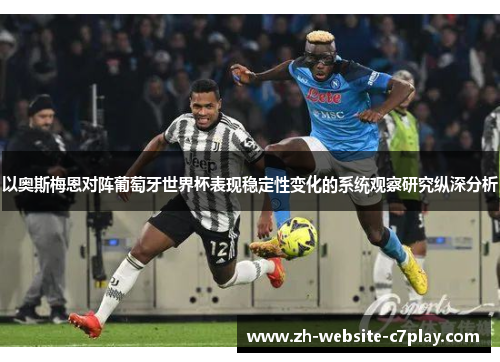 以奥斯梅恩对阵葡萄牙世界杯表现稳定性变化的系统观察研究纵深分析 以奥斯梅恩对阵葡萄牙世界杯表现稳定性变化的系统观察研究纵深分析