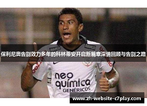 保利尼奥告别效力多年的科林蒂安开启新篇章深情回顾与告别之路