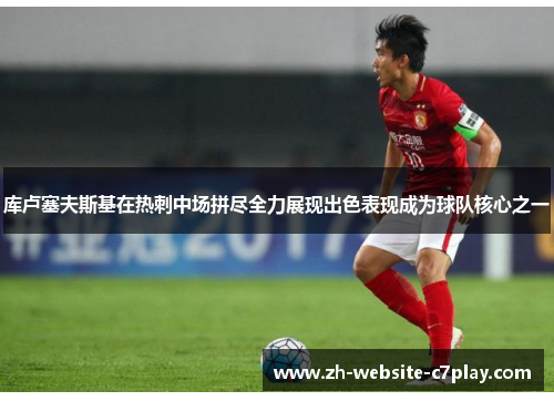 库卢塞夫斯基在热刺中场拼尽全力展现出色表现成为球队核心之一 库卢塞夫斯基在热刺中场拼尽全力展现出色表现成为球队核心之一