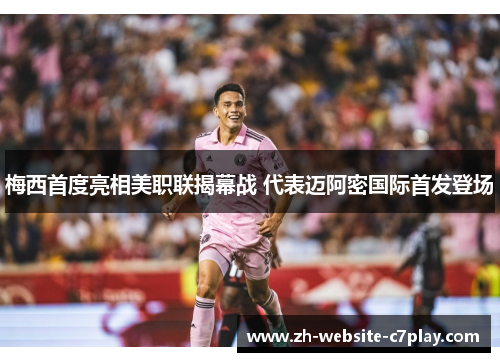 梅西首度亮相美职联揭幕战 代表迈阿密国际首发登场 梅西首度亮相美职联揭幕战 代表迈阿密国际首发登场