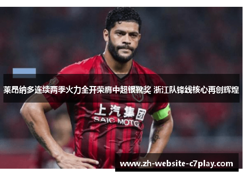 莱昂纳多连续两季火力全开荣膺中超银靴奖 浙江队锋线核心再创辉煌 莱昂纳多连续两季火力全开荣膺中超银靴奖 浙江队锋线核心再创辉煌