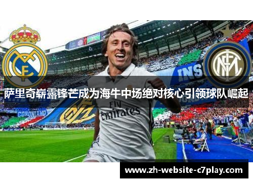 萨里奇崭露锋芒成为海牛中场绝对核心引领球队崛起 萨里奇崭露锋芒成为海牛中场绝对核心引领球队崛起