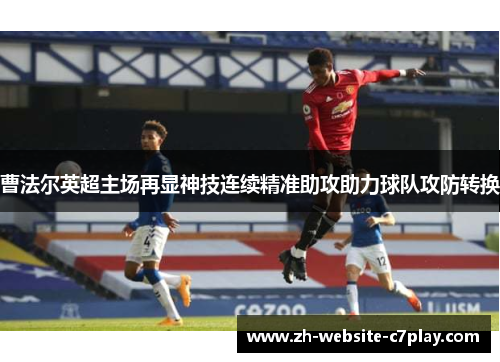 曹法尔英超主场再显神技连续精准助攻助力球队攻防转换