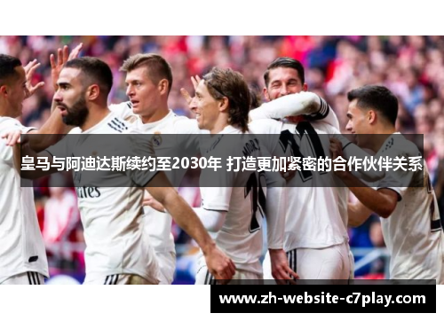 皇马与阿迪达斯续约至2030年 打造更加紧密的合作伙伴关系