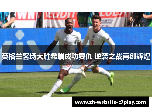 英格兰客场大胜希腊成功复仇 逆袭之战再创辉煌