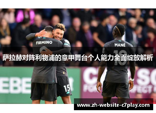萨拉赫对阵利物浦的意甲舞台个人能力全面绽放解析 萨拉赫对阵利物浦的意甲舞台个人能力全面绽放解析
